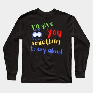 I'll give You Something to Cry About Long Sleeve T-Shirt